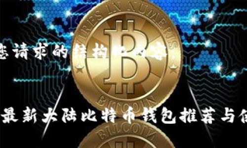 以下是您请求的结构化内容：


2023年最新大陆比特币钱包推荐与使用攻略