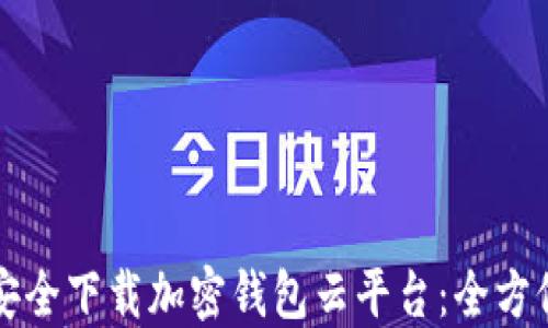 
如何安全下载加密钱包云平台：全方位指南