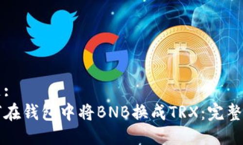 标题:
如何在钱包中将BNB换成TRX：完整指南