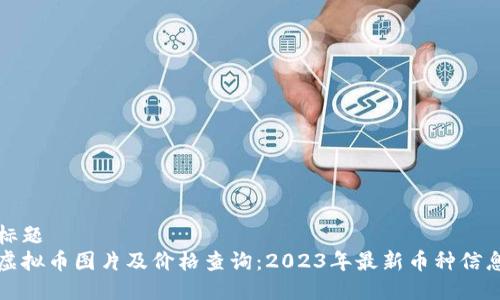 标题
虚拟币图片及价格查询：2023年最新币种信息