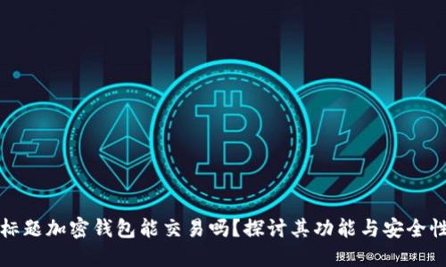 标题加密钱包能交易吗？探讨其功能与安全性