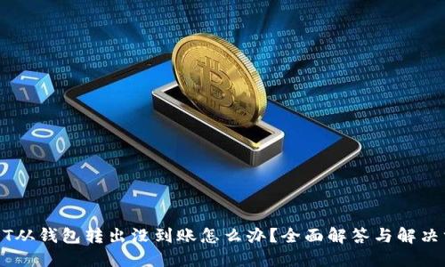 USDT从钱包转出没到账怎么办？全面解答与解决方案