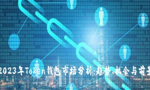 2023年Token钱包市场分析：趋势、机会与前景