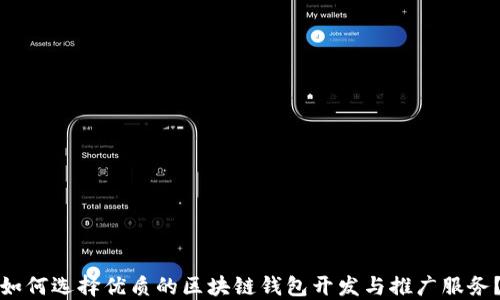 
如何选择优质的区块链钱包开发与推广服务？