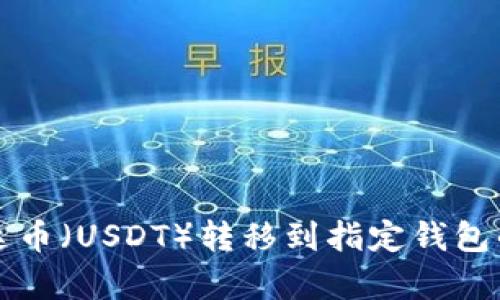 如何将泰达币（USDT）转移到指定钱包的详细指南