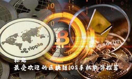 标题  
最受欢迎的区块链iOS手机软件推荐