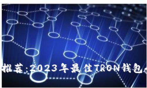 TRX钱包推荐：2023年最佳TRON钱包全面解析