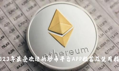 2023年最受欢迎的炒币平台APP推荐及使用指南