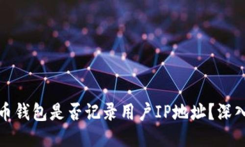 比特币钱包是否记录用户IP地址？深入探讨