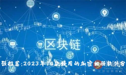 最强推荐：2023年10款好用的加密相册软件分析