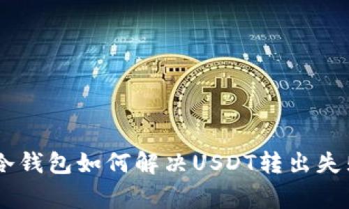 Ledger冷钱包如何解决USDT转出失败的问题