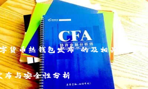 以下是一个关于“数字货币热钱包发布”的及相关关键词，以及内容主体大纲。


数字货币热钱包的发布与安全性分析