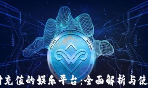 
易币付充值的娱乐平台：全面解析与使用指南