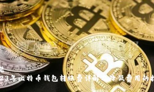 标题  
2023年比特币钱包转账费详解及降低费用的技巧