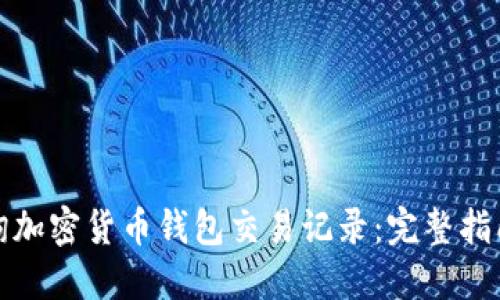 如何快速查询加密货币钱包交易记录：完整指南与实用技巧