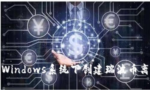 如何在Windows系统下创建瑞波币离线钱包