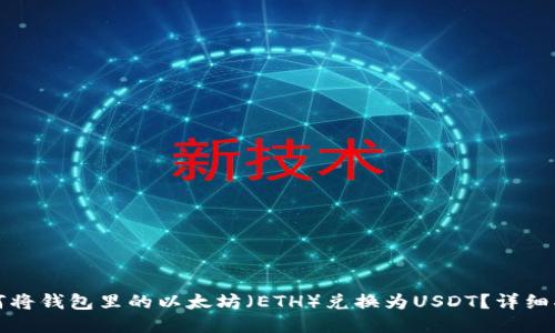 如何将钱包里的以太坊（ETH）兑换为USDT？详细指南