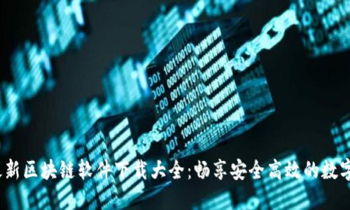 2023年最新区块链软件下载大全：畅享安全高效的数字资产管理