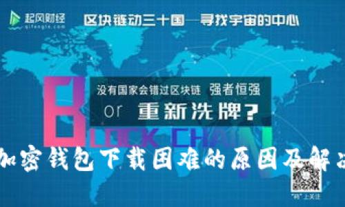 大陆加密钱包下载困难的原因及解决方法