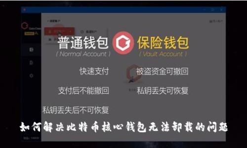 如何解决比特币核心钱包无法卸载的问题