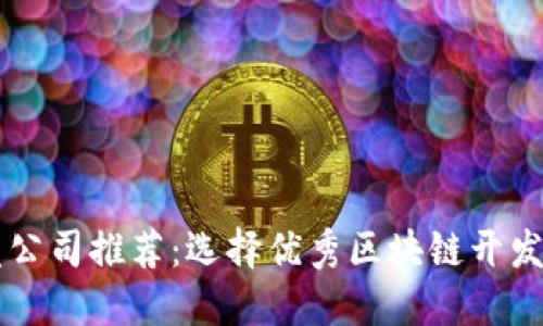 区块链开发公司推荐：选择优秀区块链开发伙伴的指南