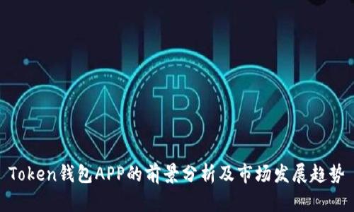 Token钱包APP的前景分析及市场发展趋势