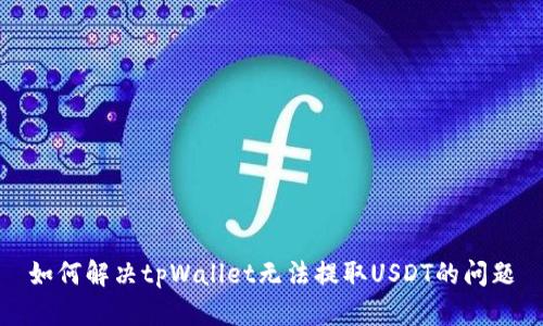 如何解决tpWallet无法提取USDT的问题