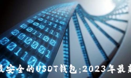   
推荐最安全的USDT钱包：2023年最新评测