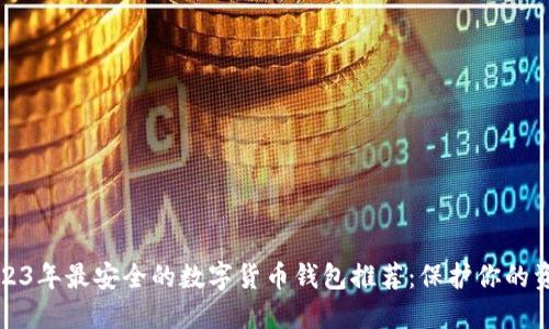 2023年最安全的数字货币钱包推荐：保护你的资产