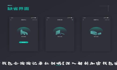  加密钱包会偷偷记录私钥吗？深入解析加密钱包安全性