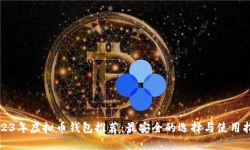 2023年虚拟币钱包推荐：最安全的选择与使用指南