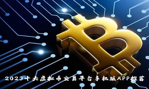 2023十大虚拟币交易平台手机版APP推荐