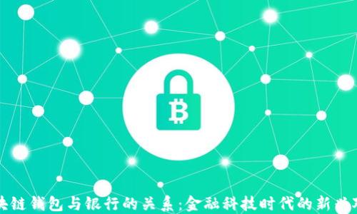 
区块链钱包与银行的关系：金融科技时代的新兴对比