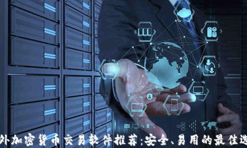 
国外加密货币交易软件推荐：安全、易用的最佳选择