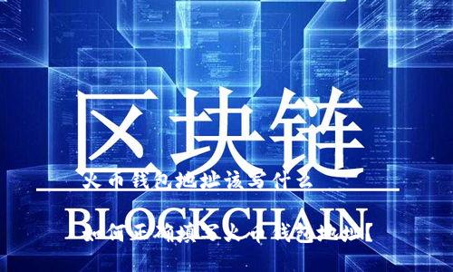 火币钱包地址该写什么

如何正确填写火币钱包地址？