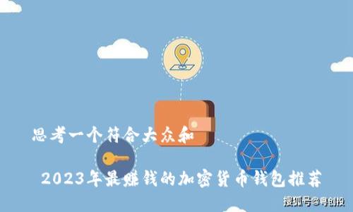 思考一个符合大众和 

 2023年最赚钱的加密货币钱包推荐